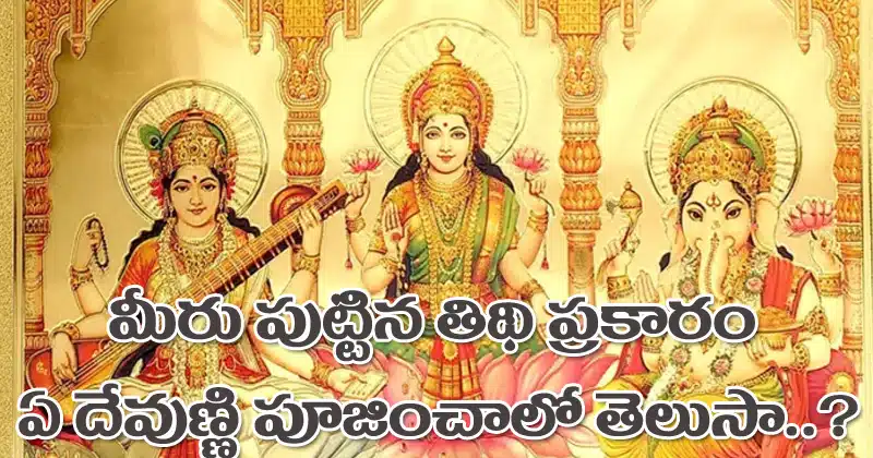 మీరు పుట్టిన తిథి ప్రకారం ఏ దేవుణ్ణి పూజించాలో తెలుసా ?