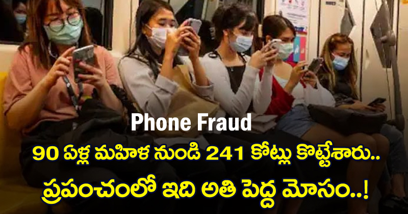 Phone Fraud : 90 ఏళ్ల మహిళ నుంచి 241 కోట్లు కొట్టేశారు..  ప్రపంచంలో ఇది అతి పెద్ద మోసం..!