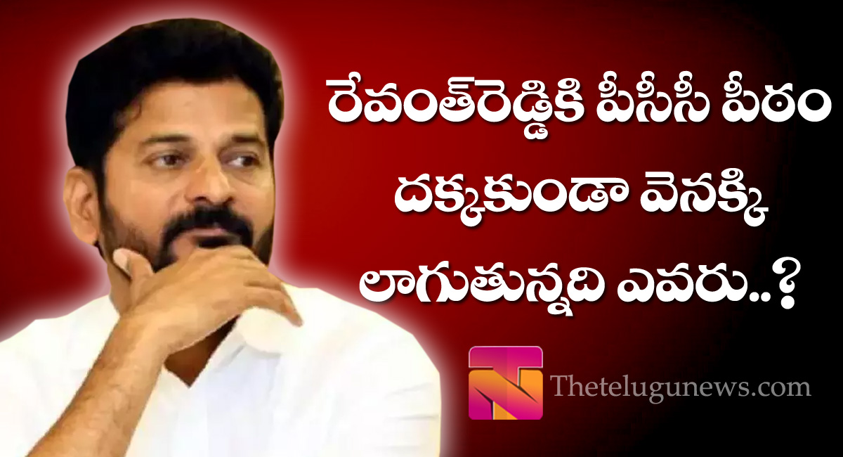 Revanth Reddy : రేవంత్ రెడ్డికి పీసీసీ పీఠం దక్కకుండా వెనక్కి లాగుతున్నది ఎవరు?