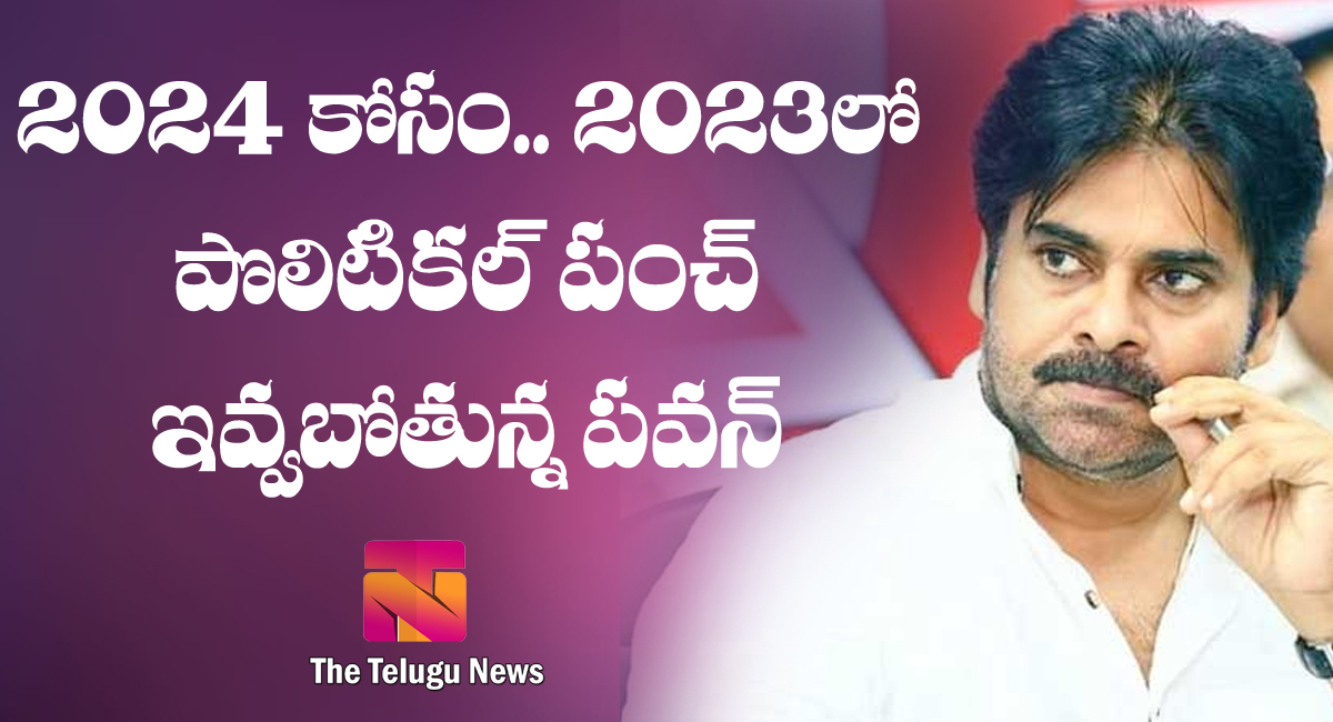 2024 కోసం.. 2023లో పొలిటికల్ పంచ్ ఇవ్వబోతున్న పవన్..!