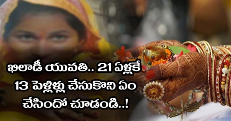 ఖిలాడీ యువతి.. 21 ఏళ్లు కూడా లేవు.. 13 పెళ్లిళ్లు చేసుకొని ఏం చేసిందో చూడండి..!
