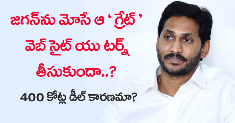 YS Jagan ను మోసే ఆ ‘గ్రేట్’ వెబ్ సైట్.. యూ టర్న్ తీసుకుందా..? 400 కోట్లు డీల్ కారణమా..?