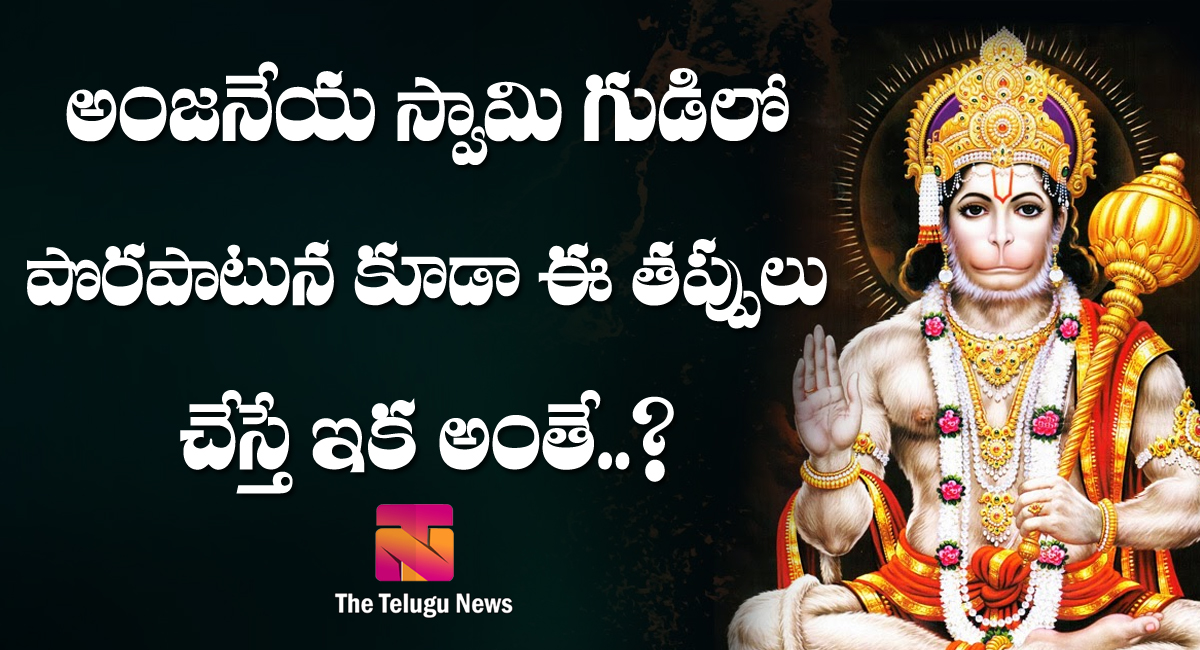 ఆంజ‌నేయ స్వామి గుడిలో పొర‌పాటున కూడా ఈ త‌ప్పులు చేస్తే ఇక అంతే..?