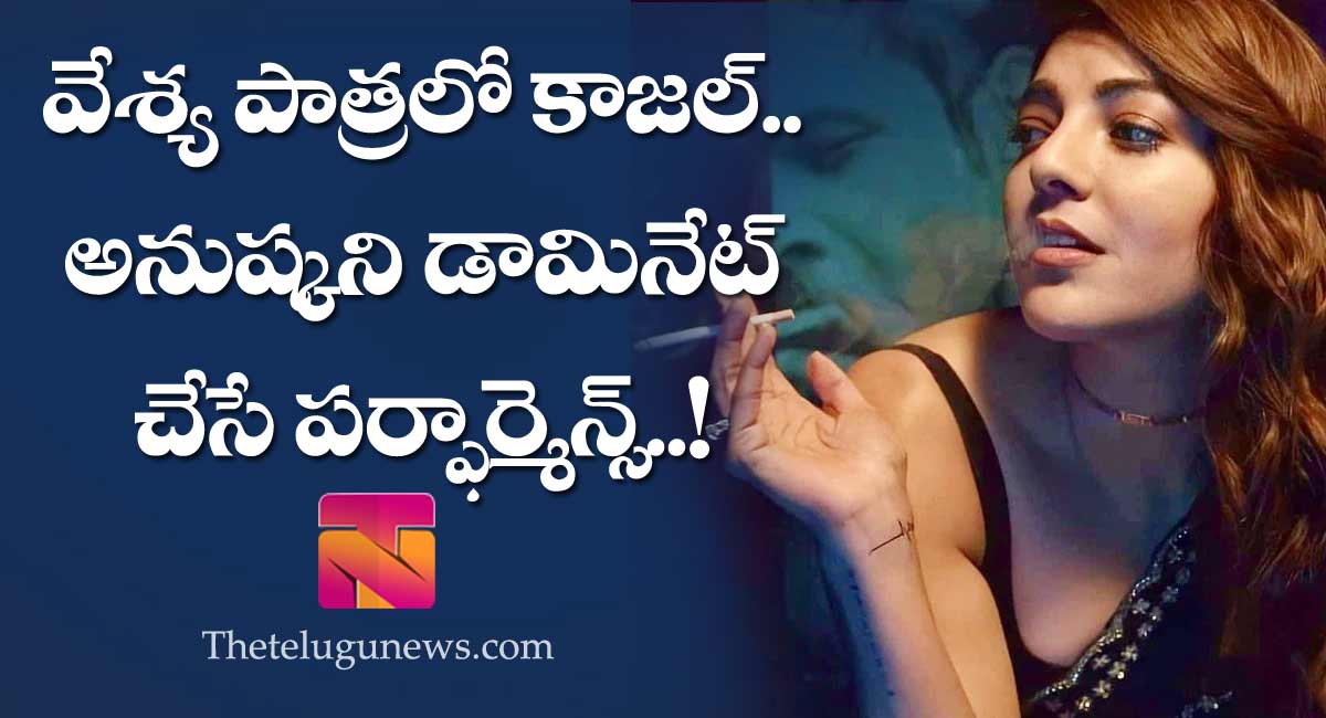 Kajal Aggarwal : వేశ్య పాత్రలో కాజల్ అగర్వాల్.. అనుష్కని డామినేట్ చేసే పర్ఫార్మెన్స్