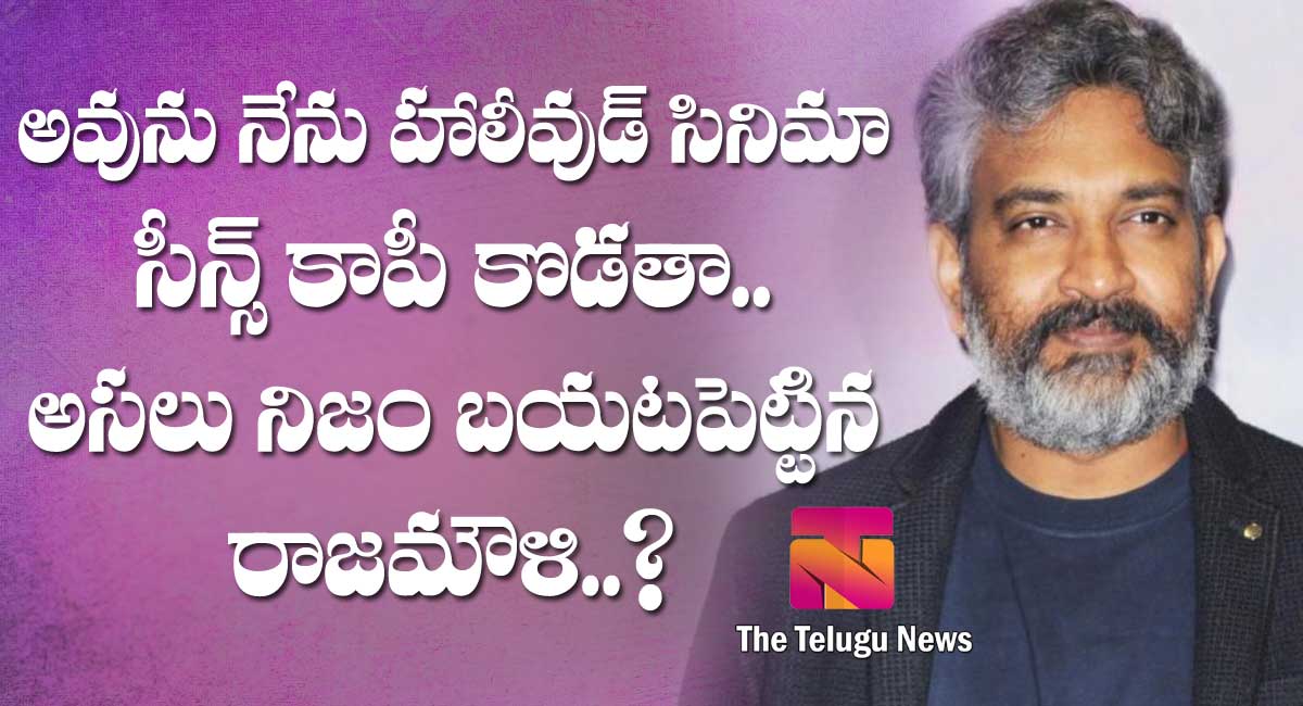 SS Rajamouli : నేను 100 శాతం హాలీవుడ్ సినిమా సీన్స్ కాపీ కొడతా.. అసలు నిజం బయటపెట్టిన ఎస్ఎస్ రాజమౌళి?