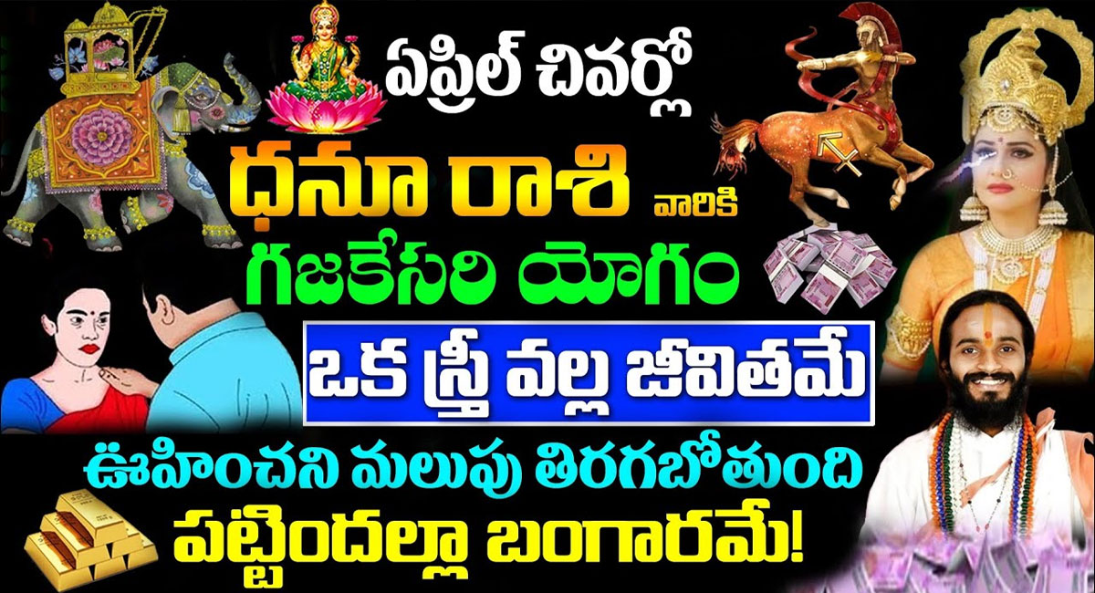 Zodiac Signs : ఏప్రిల్ చివర్లో ధను రాశి వారికి గజకేసరి యోగం .. ఒక స్త్రీ వలన జీవితమే ఊహించని మలుపు తిరగబోతుంది .. వీడియో