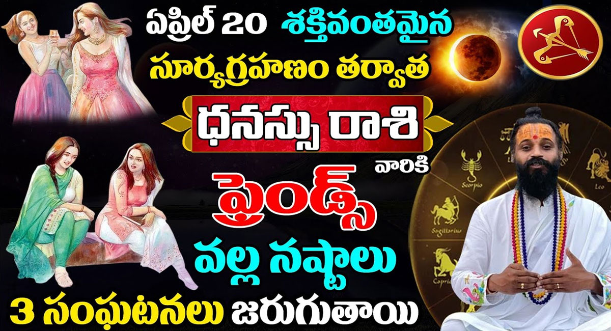 Dhanasu Rasi 2023 : ఏప్రిల్ 20 సూర్యగ్రహణం తర్వాత ధనుస్సు రాశి వారికి ఫ్రెండ్స్ వల్ల నష్టాలు ..!!