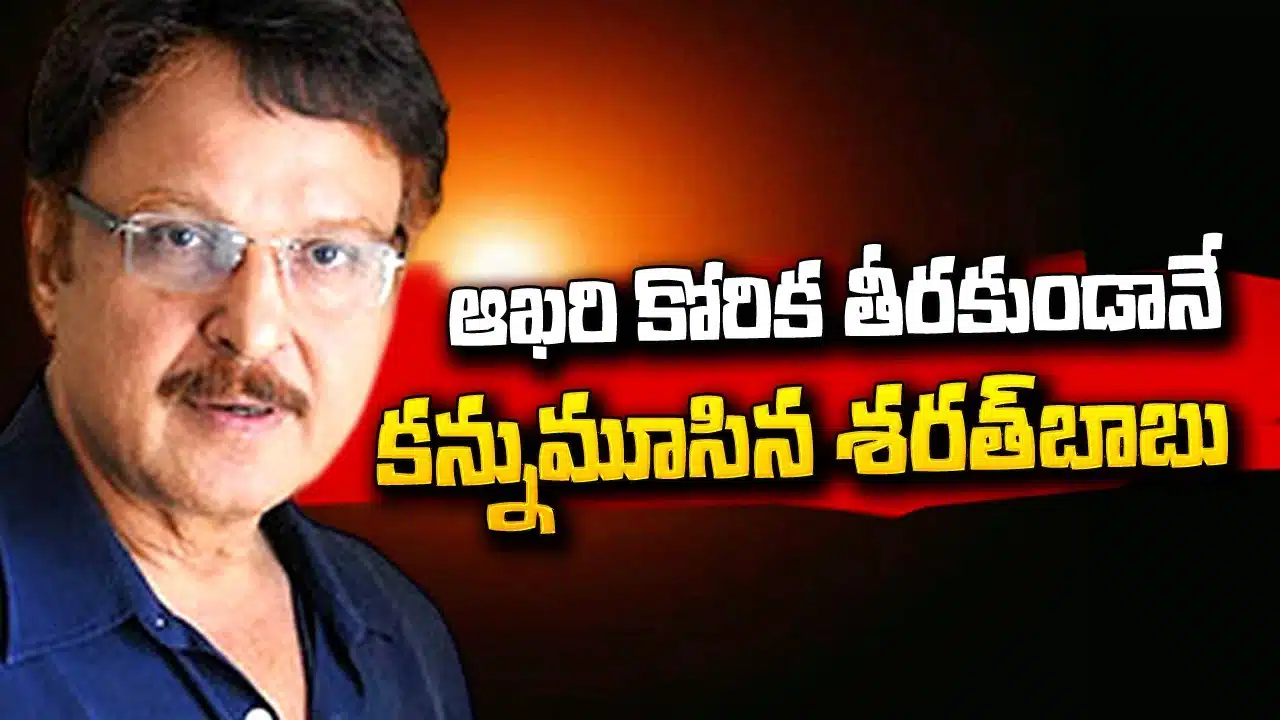 Sarath Babu left this world without fulfilling that last wish