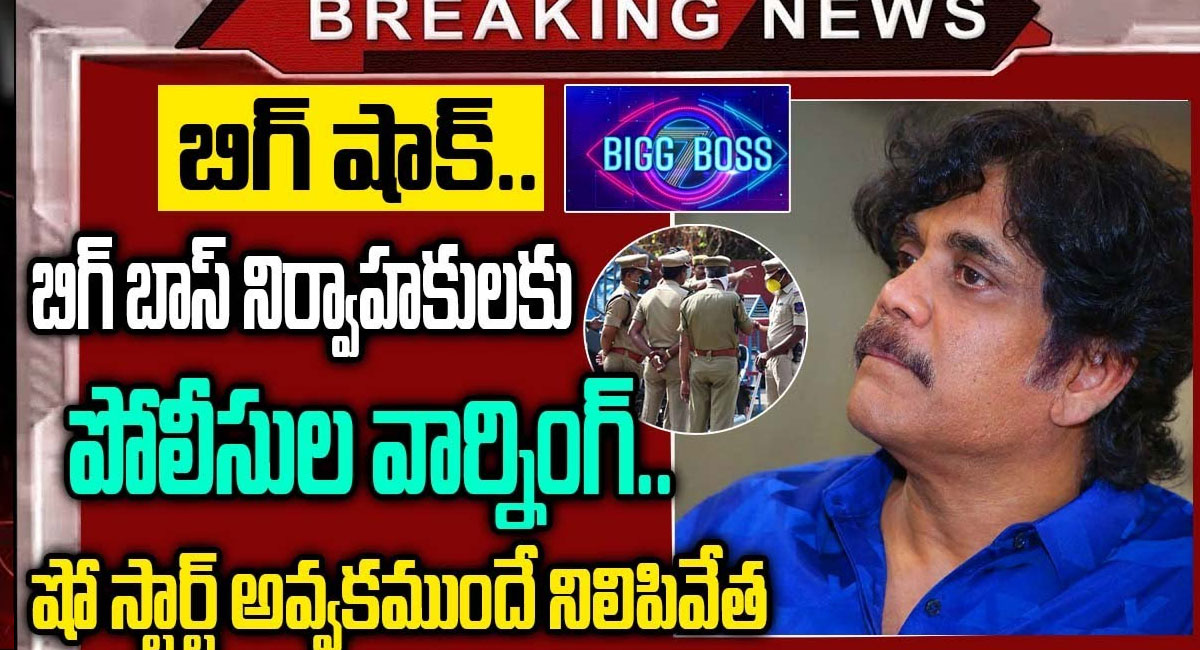 Bigg Boss 7 : బిగ్ బాస్ నిర్వాహకులకు పోలీసుల వార్నింగ్ .. షో  మొదలవ్వకముందే నిలిపివేత ..