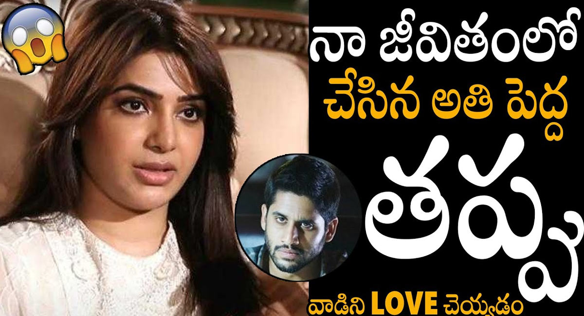 Samantha : నా జీవితంలో చేసిన అతి పెద్ద తప్పు..నాగచైతన్యను ప్రేమించడమే.. సమంత సెన్సేషనల్ కామెంట్స్..!!