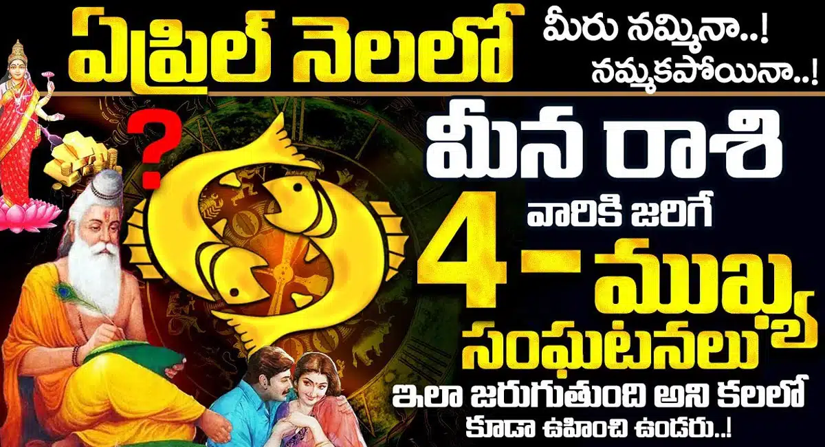 Meena Rasi : ఏప్రిల్ నెలలో మీరు నమ్మిన నమ్మకపోయినా మీన రాశి వారికి జరిగే నాలుగు ముఖ్య సంఘటనలు ఇవే…!!