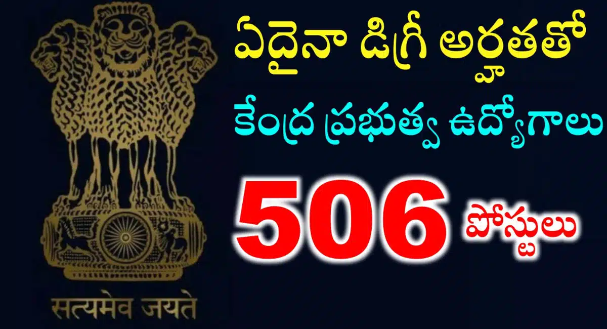 Central Govt Jobs : కేంద్ర ప్రభుత్వ ఉద్యోగాలు.. డిగ్రీ అర్హతతో 506 పోస్టులు భర్తీ కి నోటిఫికేషన్ విడుదల...!