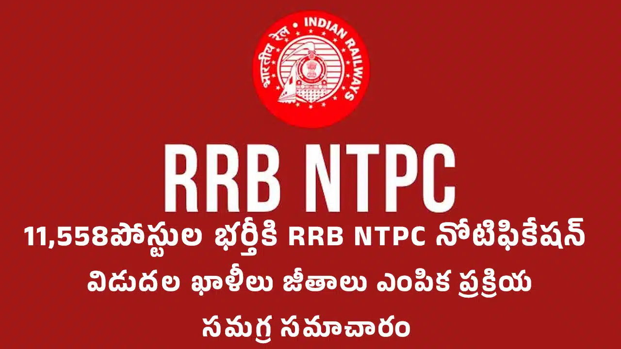 11,558 పోస్టుల భర్తీకి RRB NTPC నోటిఫికేషన్ విడుదల.. ఖాళీలు, జీతాలు, ఎంపిక ప్రక్రియ సమగ్ర సమాచారం..!