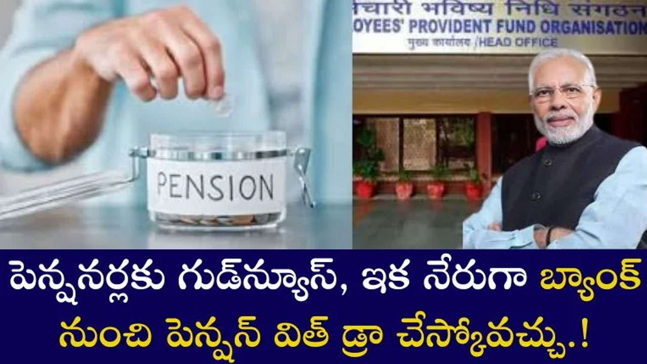 EPS New System : పెన్షనర్లకు కేంద్రం గుడ్ న్యూస్.. డైరెక్ట్ గా బ్యాంక్ నుంచి విత్ డ్రా ఫెసిలిటీ..!