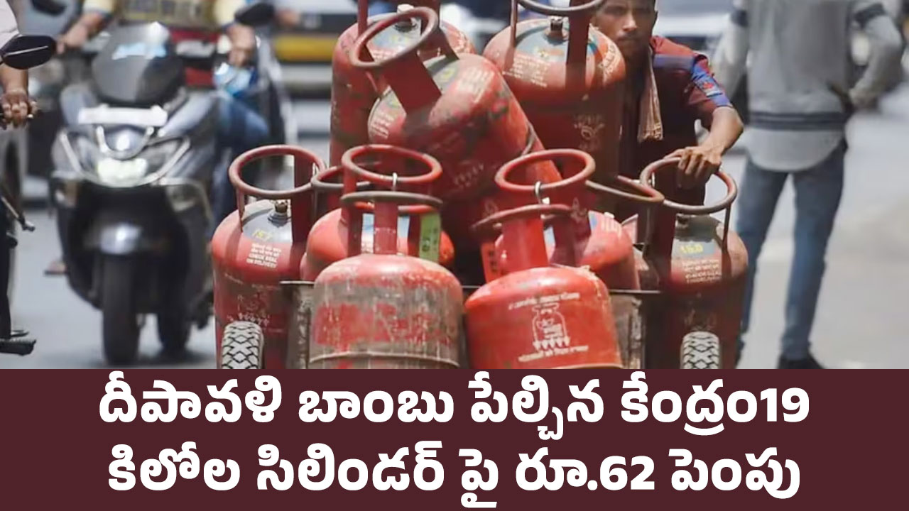 LPG Price : దీపావళి బాంబు పేల్చిన కేంద్రం..19 కిలోల సిలిండర్ పై రూ.62 పెంపు..!