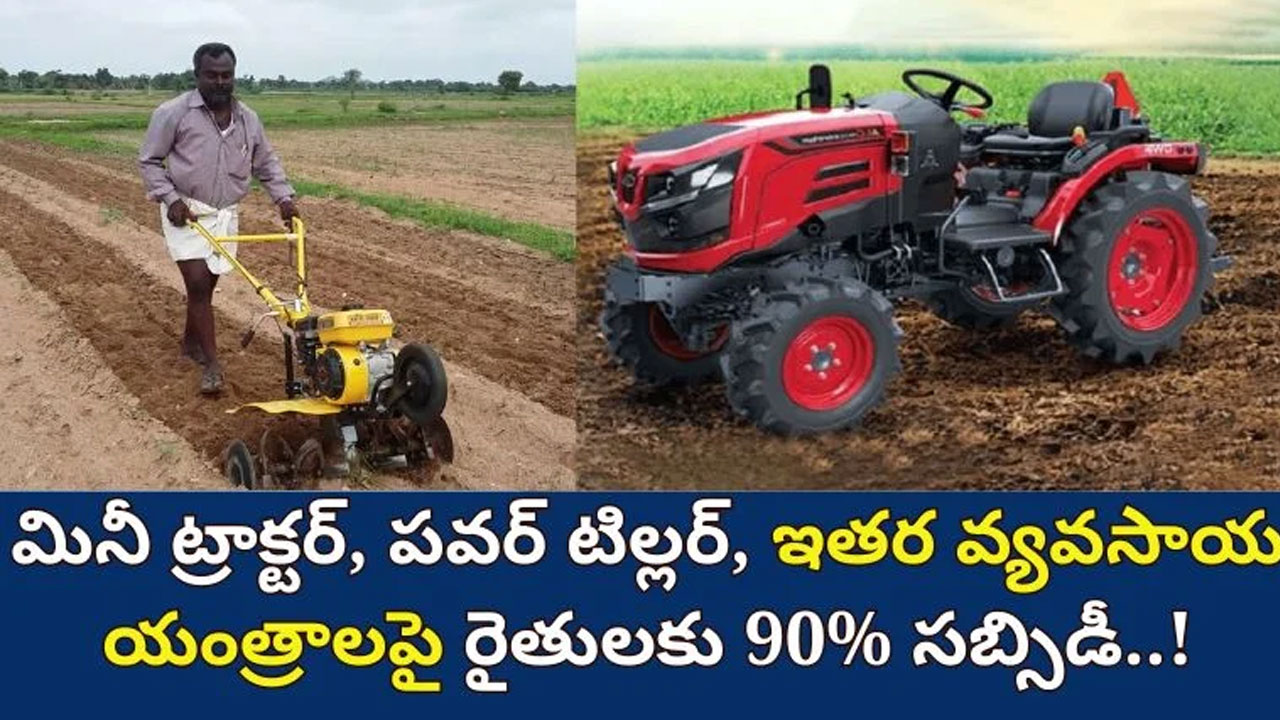 Tractors Subsidy 90 సబ్సీడీ తో ట్రాక్టర్స్ మినీ ట్రాక్టర్ పవర్ టిల్లర్ వ్యవసాయ యంత్రాలపై రైతులకు శుభవార్త