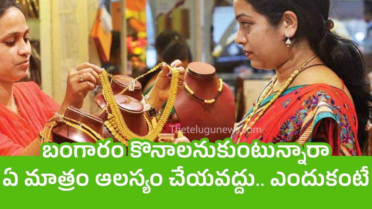 Gold Prices బంగారం కొనాల‌నుకుంటున్నారా ఏ మాత్రం ఆల‌స్యం చేయ‌వ‌ద్దు ఎందుకంటే