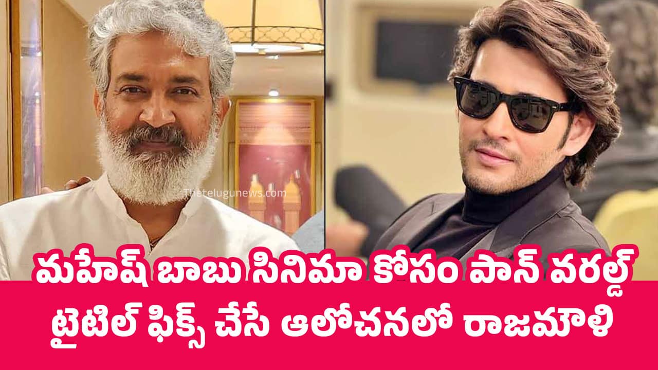 Rajamouli Mahesh Babu Movie మహేష్ బాబు సినిమా కోసం పాన్ వరల్డ్ టైటిల్ ఫిక్స్ చేసే ఆలోచనలో రాజమౌళి