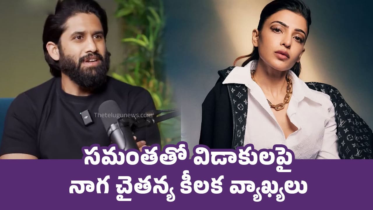 Naga Chaitanya : సమంతతో విడాకులపై నాగ చైతన్య కీలక వ్యాఖ్యలు