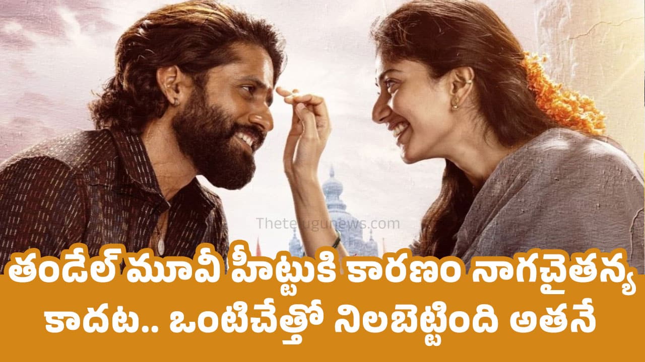 Thandel Movie : తండేల్ మూవీ హీట్టుకి కార‌ణం నాగ‌చైత‌న్య కాద‌ట‌.. ఒంటిచేత్తో నిల‌బెట్టింది అత‌నే..!