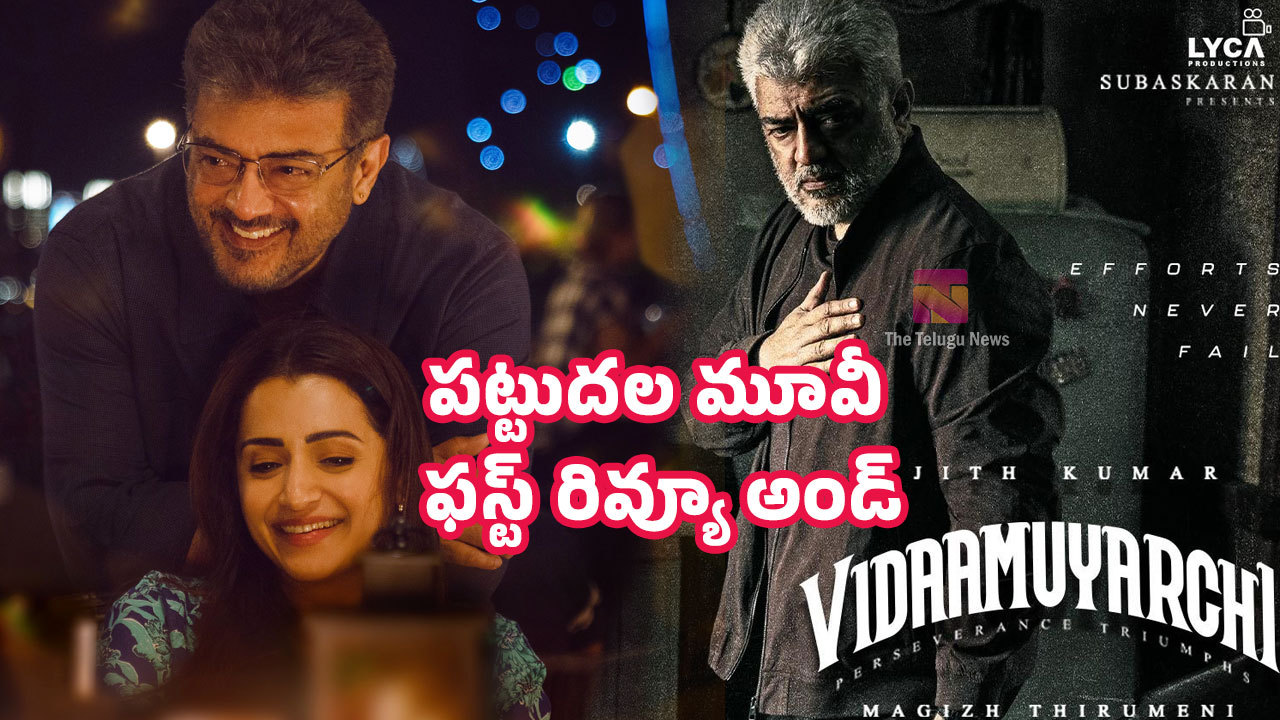 Vidaamuyarchi Pattudala Review అజిత్ విడాముయార్చి పట్టుదల మూవీ ఫ‌స్ట్‌ రివ్యూ అండ్