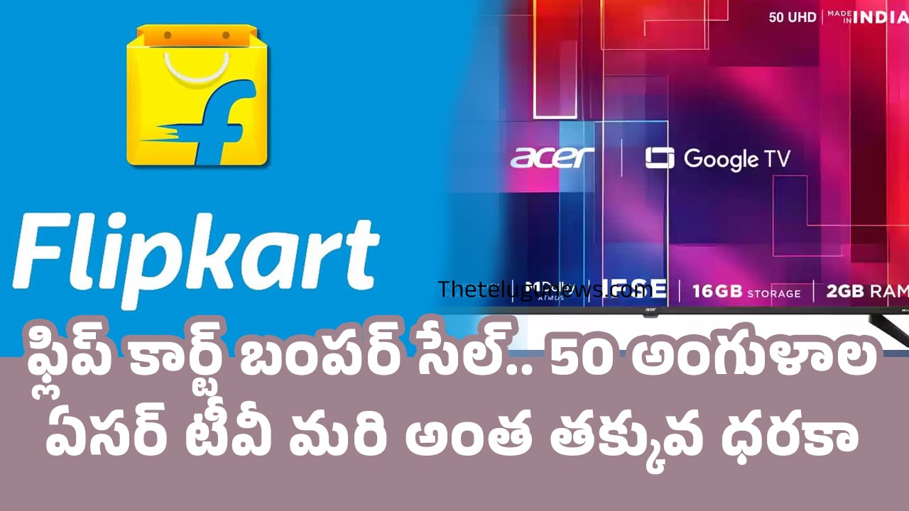 Flipkart Sale : ఫ్లిప్ కార్ట్ బంప‌ర్ సేల్.. 50 అంగుళాల ఏసర్ టీవీ మ‌రి అంత తక్కువ ధరకా.. !