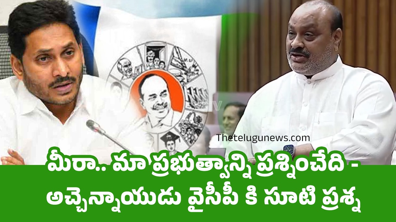 Atchannaidu : మీరా.. మా ప్రభుత్వాన్ని ప్రశ్నించేది – అచ్చెన్నాయుడు వైసీపీ కి సూటి ప్రశ్న