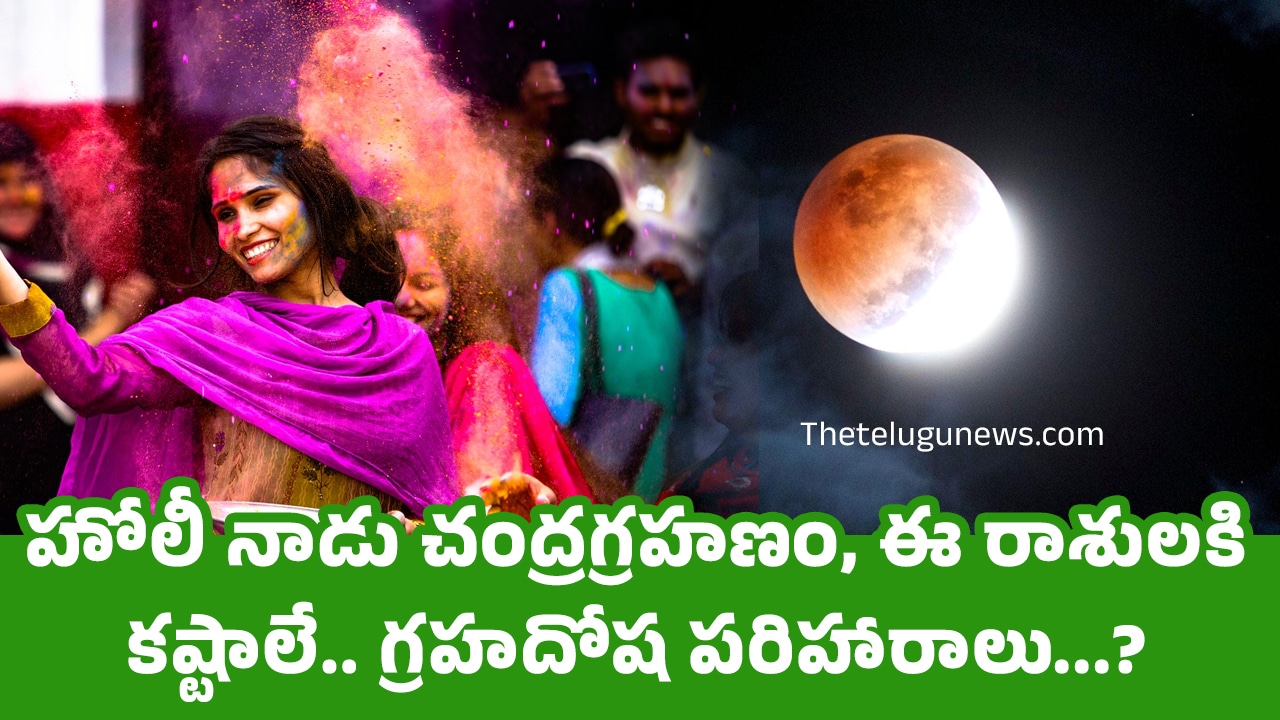 Chandra Grahan : హోలీ నాడు చంద్రగ్రహణం, ఈ రాశులకి కష్టాలే.. గ్రహదోష పరిహారాలు…?