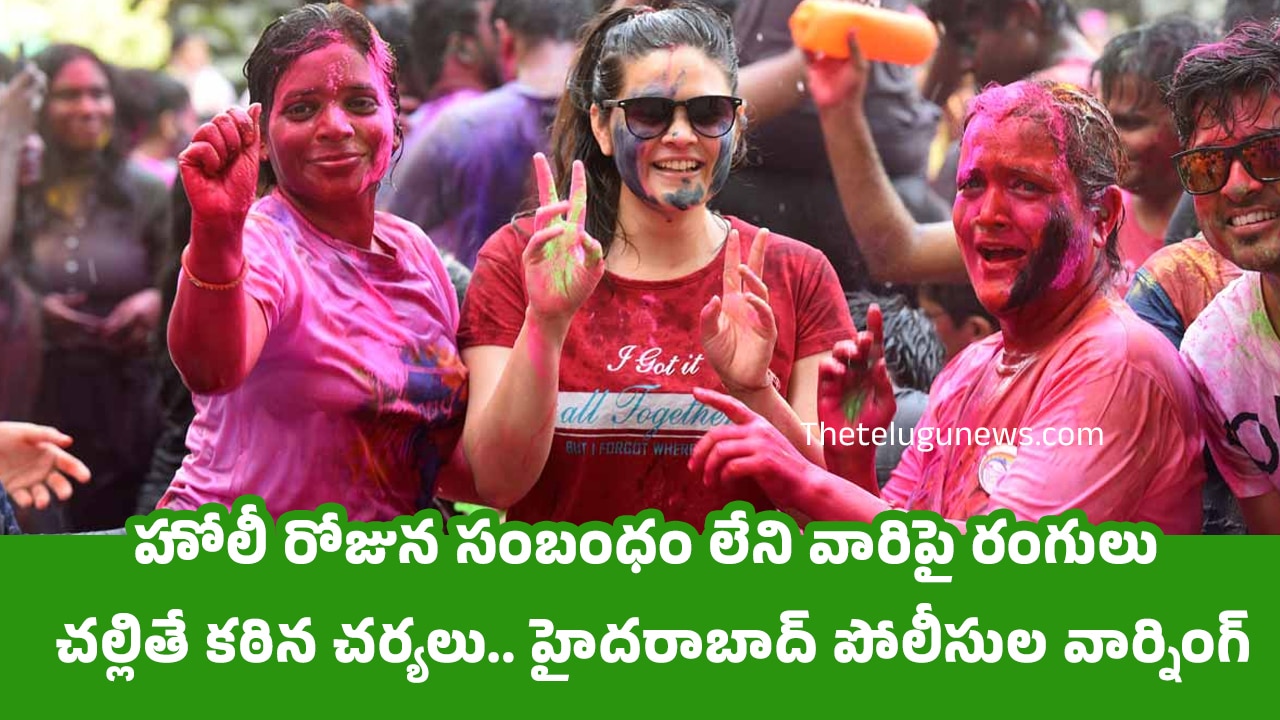 Holi Festival : హోలీ రోజున‌ సంబంధం లేని వారిపై రంగులు చల్లితే కఠిన చర్యలు.. హైదరాబాద్ పోలీసుల వార్నింగ్..!!