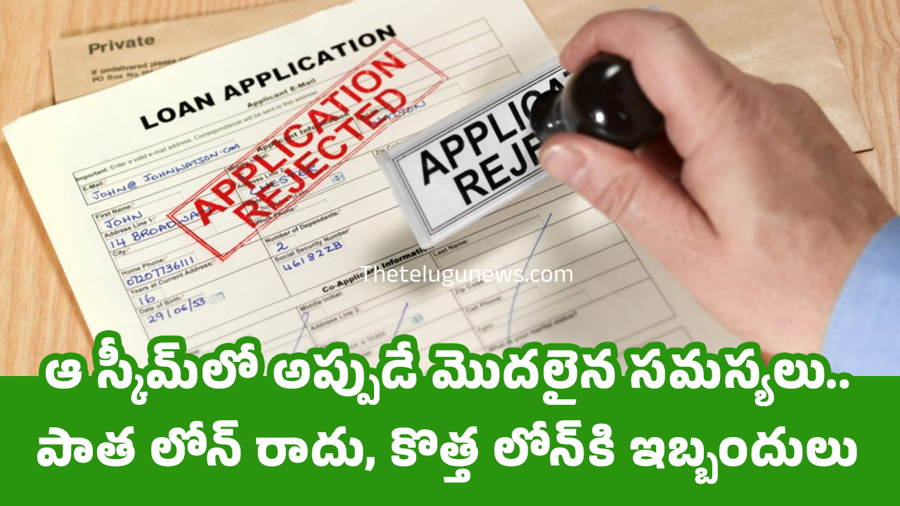 Loan ఆ స్కీమ్‌లో అప్పుడే మొద‌లైన స‌మ‌స్య‌లు పాత లోన్ రాదు కొత్త లోన్‌కి ఇబ్బందులు