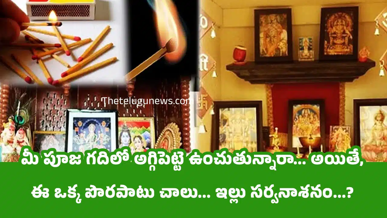 Match Box : మీ పూజ గదిలో అగ్గిపెట్టె ఉంచుతున్నారా... అయితే, ఈ ఒక్క పొరపాటు చాలు... ఇల్లు సర్వనాశనం...?