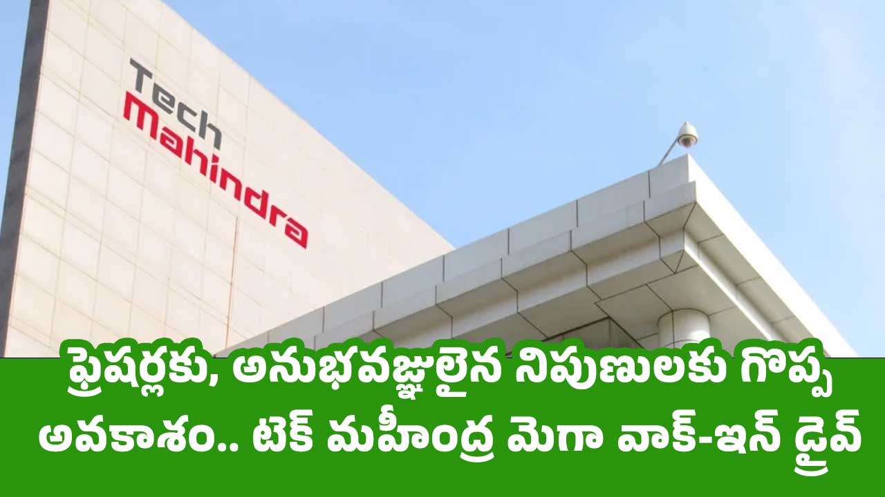 Tech Mahindra ఫ్రెషర్లకు అనుభవజ్ఞులైన నిపుణులకు గొప్ప అవ‌కాశం టెక్ మ‌హీంద్ర మెగా వాక్ ఇన్ డ్రైవ్