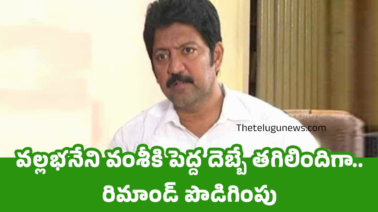 Vallabhaneni Vamsi : వ‌ల్ల‌భనేని వంశీకి పెద్ద దెబ్బే త‌గిలిందిగా.. రిమాండ్ పొడిగింపు