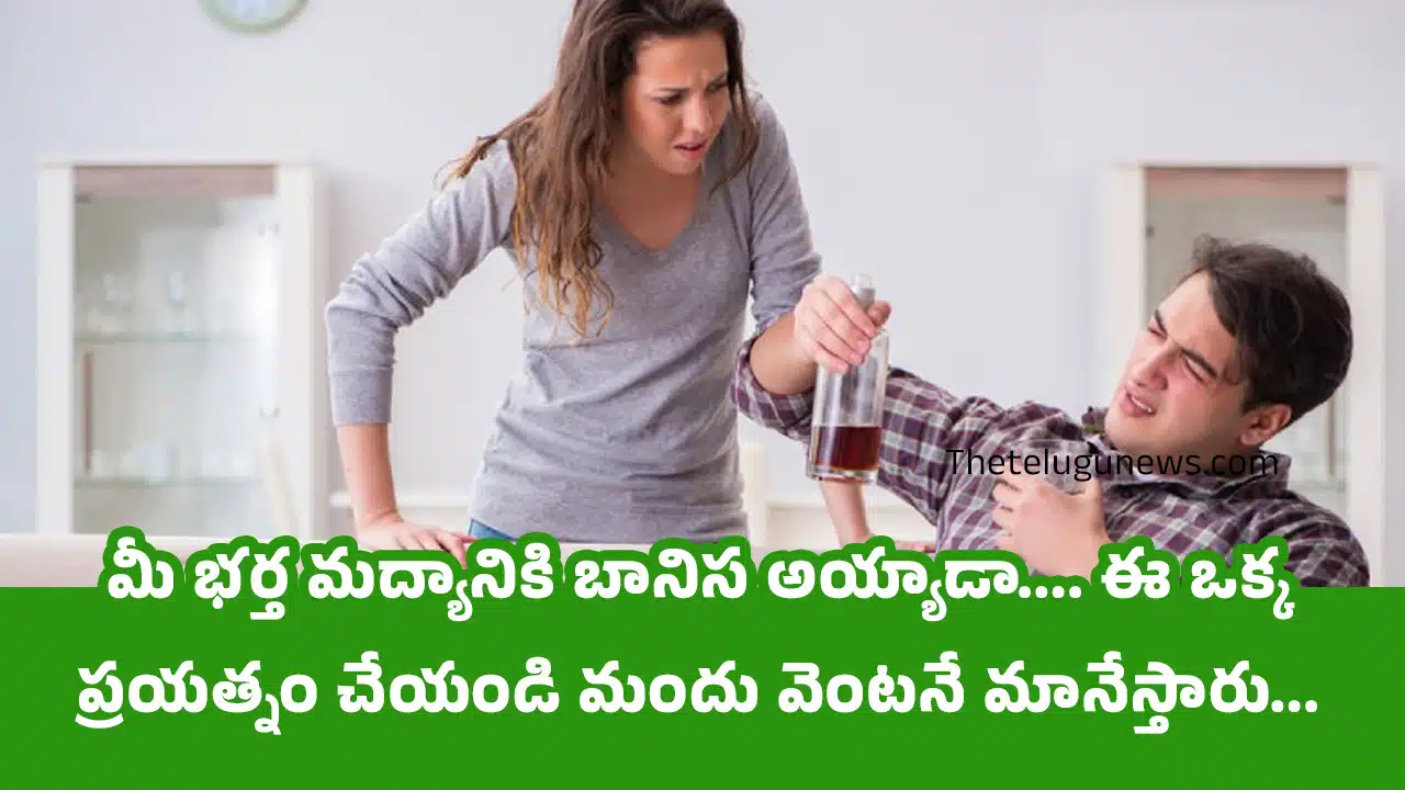 Alcohol : మీ భర్త మద్యానికి బానిస అయ్యాడా.... ఈ ఒక్క ప్రయత్నం చేయండి మందు వెంటనే మానేస్తారు...