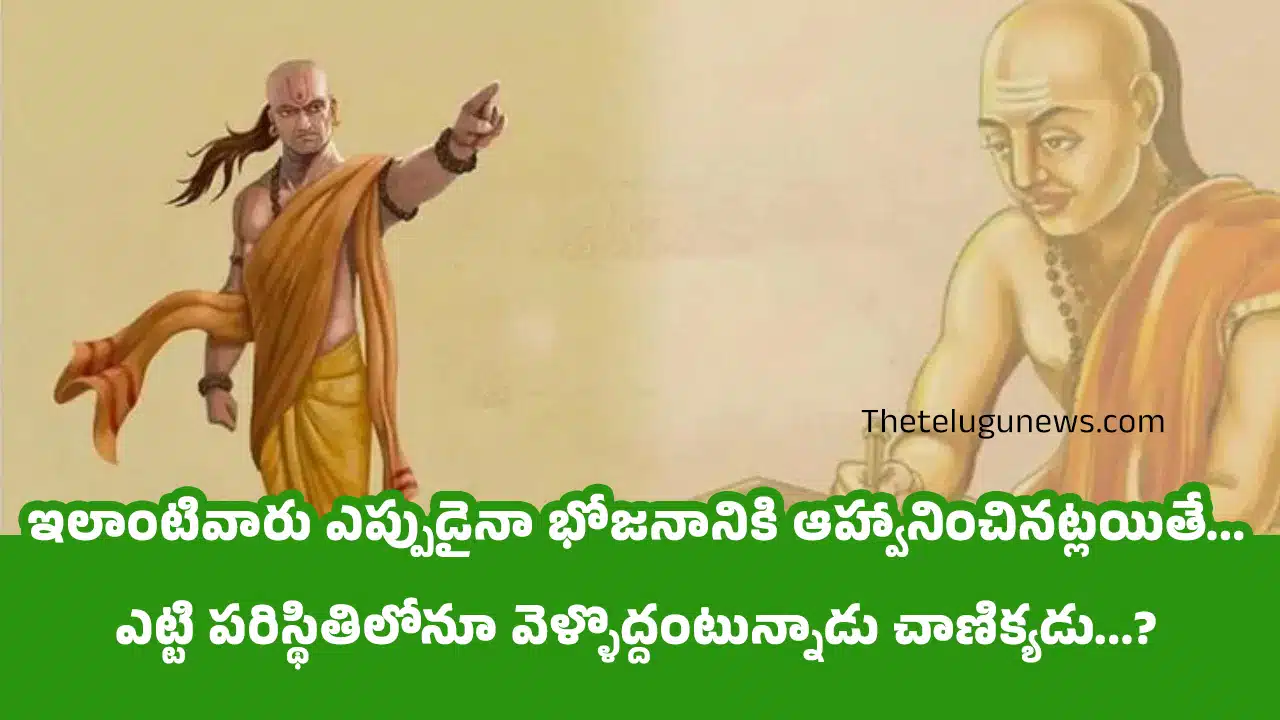 Chanakyaniti : ఇలాంటివారు ఎప్పుడైనా భోజనానికి ఆహ్వానించినట్లయితే... ఎట్టి పరిస్థితిలోనూ వెళ్ళొద్దంటున్నాడు చాణిక్యడు...?