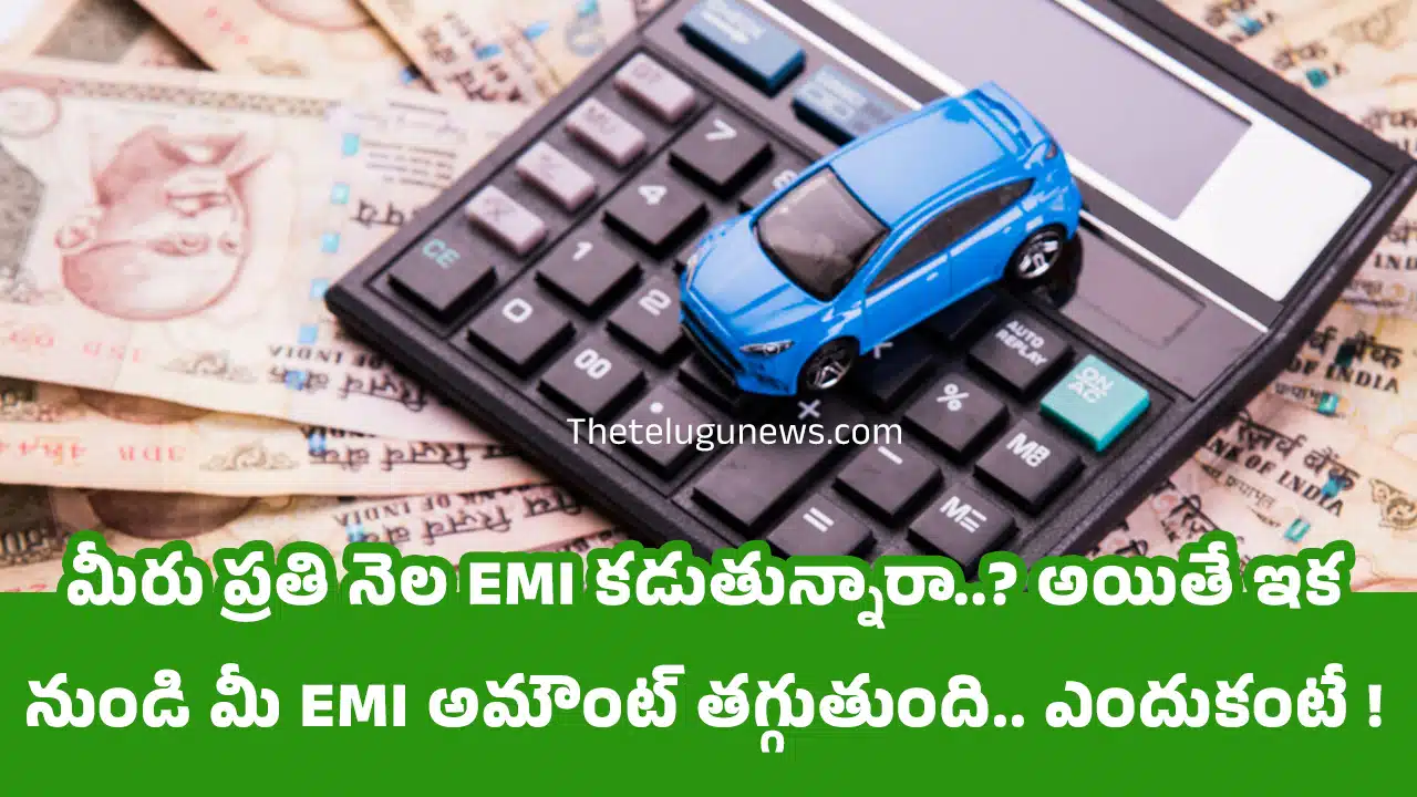 EMI : మీరు ప్రతి నెల EMI కడుతున్నారా..? అయితే ఇక నుండి మీ EMI అమౌంట్ తగ్గుతుంది.. ఎందుకంటే !