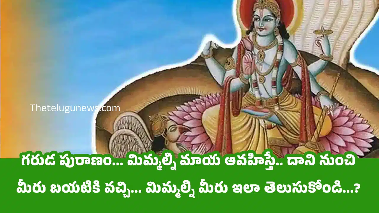 Garuda Puranam : గరుడ పురాణం... మిమ్మల్ని మాయ ఆవహిస్తే.. దాని నుంచి మీరు బయటికి వచ్చి... మిమ్మల్ని మీరు ఇలా తెలుసుకోండి...?