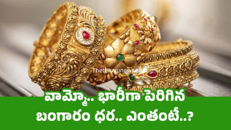 Today Gold Price : వామ్మో.. భారీగా పెరిగిన బంగారం ధర.. ఎంతంటే..?