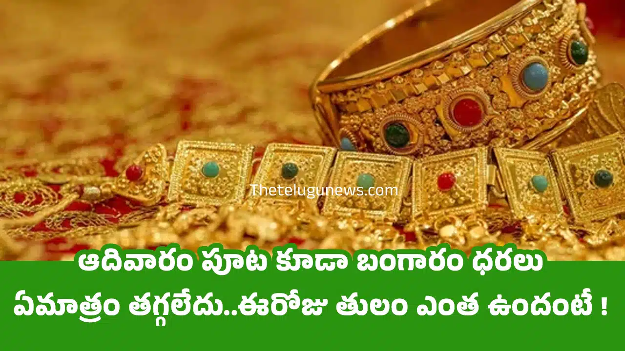 Today Gold Price : ఆదివారం పూట కూడా బంగారం ధరలు ఏమాత్రం తగ్గలేదు..ఈరోజు తులం ఎంత ఉందంటే !