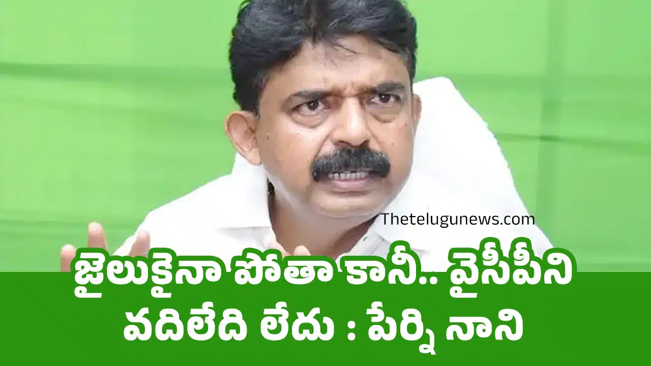 Perni Nani : జైలుకైనా పోతా కానీ.. వైసీపీని వదిలేది లేదు :పేర్ని నాని