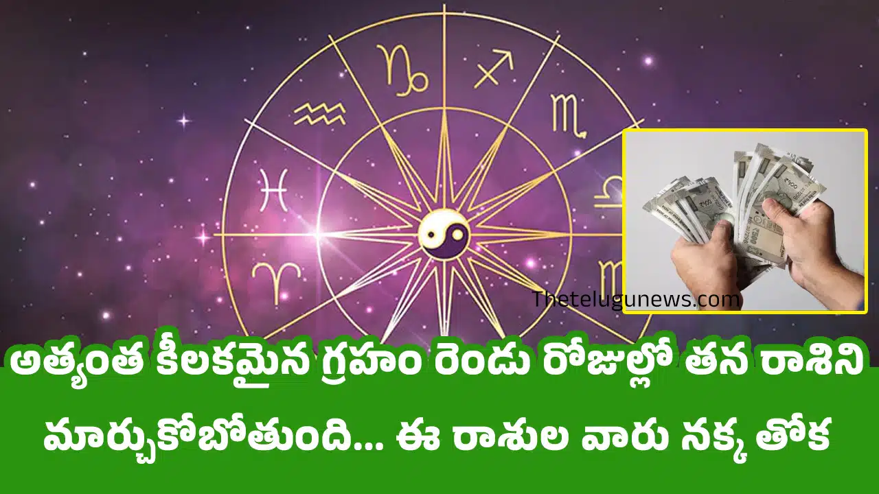 Zodiac Sign : అత్యంత కీలకమైన గ్రహం రెండు రోజుల్లో తన రాశిని మార్చుకోబోతుంది... ఈ రాశుల వారు నక్క తోక తొక్కినట్లే...?