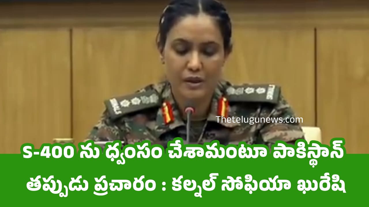 India Pakistan : S-400 ను ధ్వంసం చేశామంటూ పాకిస్థాన్ తప్పుడు ప్రచారం : కల్నల్ సోఫియా ఖురేషి