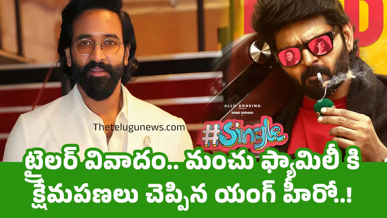 Single Movie : ట్రైలర్ వివాదం.. మంచు ఫ్యామిలీ కి క్షేమపణలు చెప్పిన యంగ్ హీరో..!